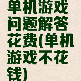 单机游戏问题解答花费(单机游戏不花钱)