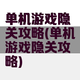 单机游戏隐关攻略(单机游戏隐关攻略)