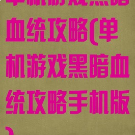 单机游戏黑暗血统攻略(单机游戏黑暗血统攻略手机版)