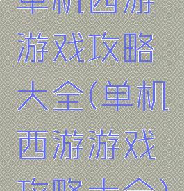 单机西游游戏攻略大全(单机西游游戏攻略大全)