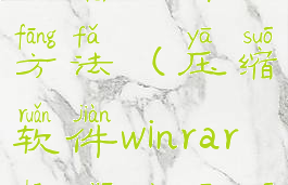 压缩软件winrar中加密压缩文件的方法(压缩软件winrar中加密压缩文件的方法是什么)