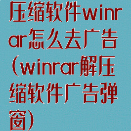 压缩软件winrar怎么去广告(winrar解压缩软件广告弹窗)