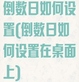 倒数日如何设置(倒数日如何设置在桌面上)