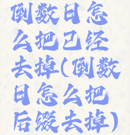 倒数日怎么把已经去掉(倒数日怎么把后缀去掉)