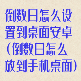 倒数日怎么设置到桌面安卓(倒数日怎么放到手机桌面)