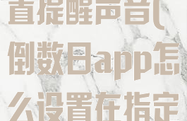 倒数日怎么设置提醒声音(倒数日app怎么设置在指定时间提醒)