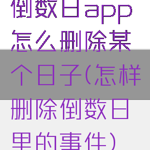 倒数日app怎么删除某个日子(怎样删除倒数日里的事件)
