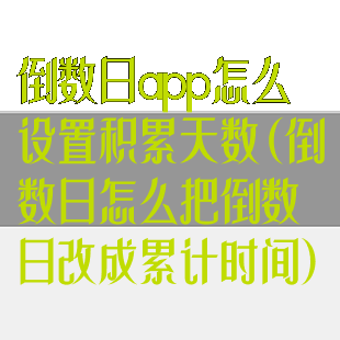 倒数日app怎么设置积累天数(倒数日怎么把倒数日改成累计时间)