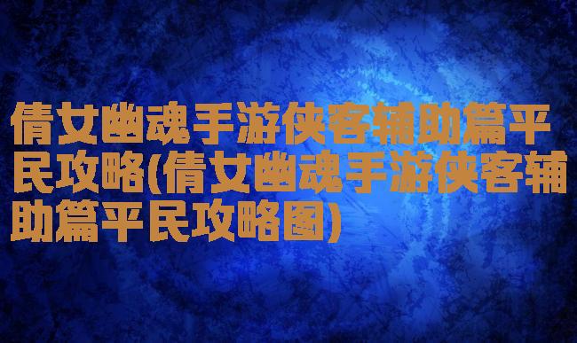 倩女幽魂手游侠客辅助篇平民攻略(倩女幽魂手游侠客辅助篇平民攻略图)