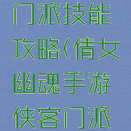 倩女幽魂手游侠客门派技能攻略(倩女幽魂手游侠客门派技能攻略视频)