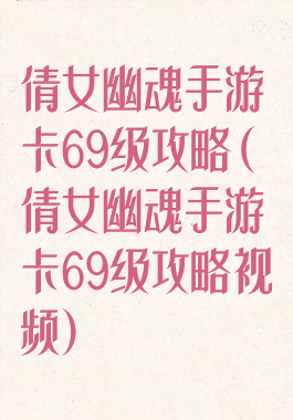 倩女幽魂手游卡69级攻略(倩女幽魂手游卡69级攻略视频)