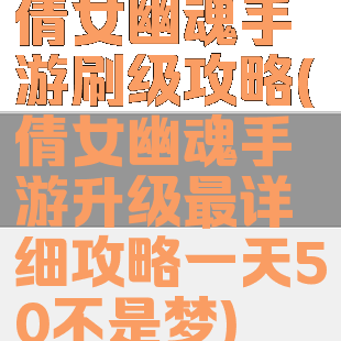 倩女幽魂手游刷级攻略(倩女幽魂手游升级最详细攻略一天50不是梦)