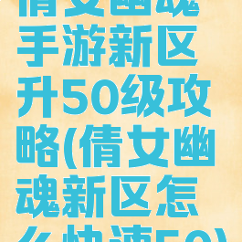 倩女幽魂手游新区升50级攻略(倩女幽魂新区怎么快速50)