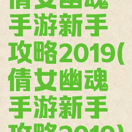 倩女幽魂手游新手攻略2019(倩女幽魂手游新手攻略2019)