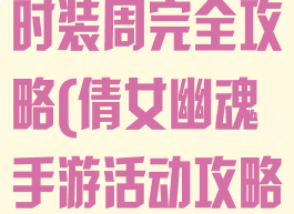 倩女幽魂手游时装周完全攻略(倩女幽魂手游活动攻略)