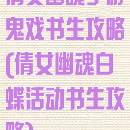 倩女幽魂手游鬼戏书生攻略(倩女幽魂白蝶活动书生攻略)