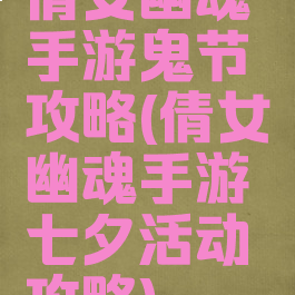 倩女幽魂手游鬼节攻略(倩女幽魂手游七夕活动攻略)