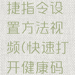 健康码快速打开快捷指令设置方法视频(快速打开健康码的快捷指令)