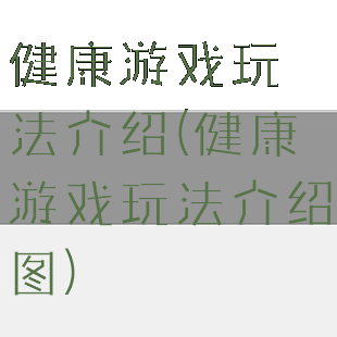 健康游戏玩法介绍(健康游戏玩法介绍图)