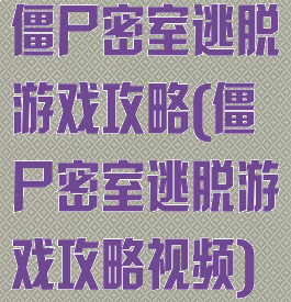 僵尸密室逃脱游戏攻略(僵尸密室逃脱游戏攻略视频)