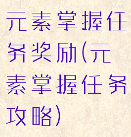 元素掌握任务奖励(元素掌握任务攻略)