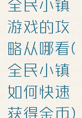 全民小镇游戏的攻略从哪看(全民小镇如何快速获得金币)