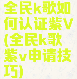 全民k歌如何认证紫V(全民k歌紫v申请技巧)