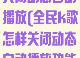 全民k歌怎样关闭动态自动播放(全民k歌怎样关闭动态自动播放功能)