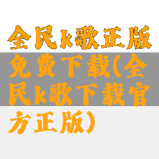 全民k歌正版免费下载(全民k歌下载官方正版)