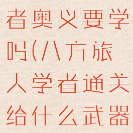 八方旅人学者奥义要学吗(八方旅人学者通关给什么武器)