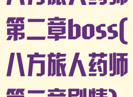 八方旅人药师第二章boss(八方旅人药师第二章剧情)