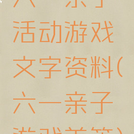 六一亲子活动游戏文字资料(六一亲子游戏美篇)