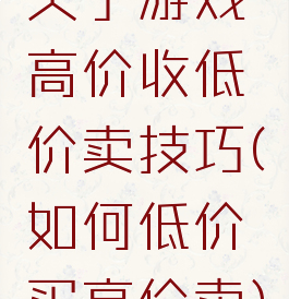 关于游戏高价收低价卖技巧(如何低价买高价卖)