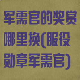 军需官的奖赏哪里换(服役勋章军需官)