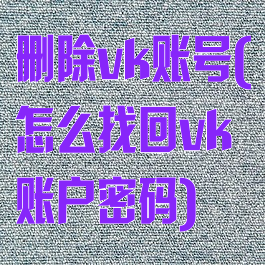 删除vk账号(怎么找回vk账户密码)