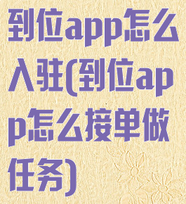 到位app怎么入驻(到位app怎么接单做任务)