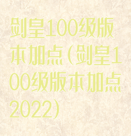 剑皇100级版本加点(剑皇100级版本加点2022)