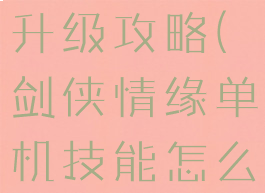 剑侠情缘单机技能怎么升级攻略(剑侠情缘单机技能怎么升级攻略视频)