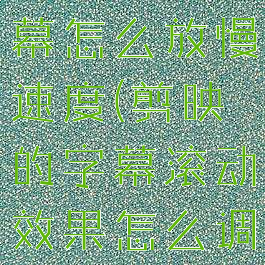 剪映滚动字幕怎么放慢速度(剪映的字幕滚动效果怎么调制10)