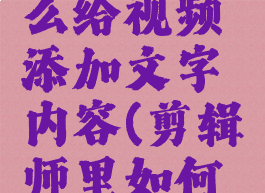 剪辑师怎么给视频添加文字内容(剪辑师里如何添加文字)