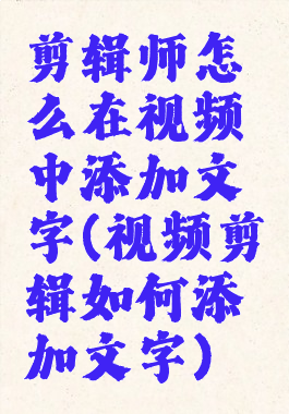 剪辑师怎么在视频中添加文字(视频剪辑如何添加文字)