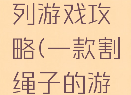 割绳子系列游戏攻略(一款割绳子的游戏)