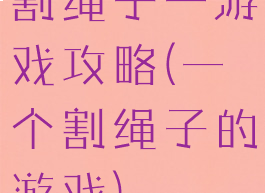 割绳子一游戏攻略(一个割绳子的游戏)