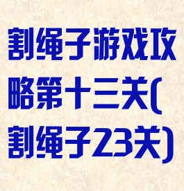 割绳子游戏攻略第十三关(割绳子23关)