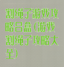 割绳子游戏攻略吕盒(游戏割绳子攻略大全)