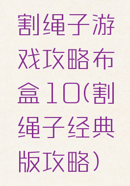 割绳子游戏攻略布盒10(割绳子经典版攻略)