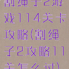 割绳子2游戏114关卡攻略(割绳子2攻略11关怎么过)