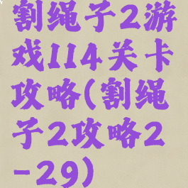 割绳子2游戏114关卡攻略(割绳子2攻略2-29)