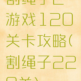 割绳子2游戏120关卡攻略(割绳子220关)