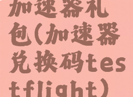 加速器礼包(加速器兑换码testflight)